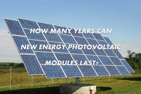 Hoeveel jaar kunnen nieuwe fotovoltaïsche of PV-componenten worden gebruikt en waar is de tijdelijke module?